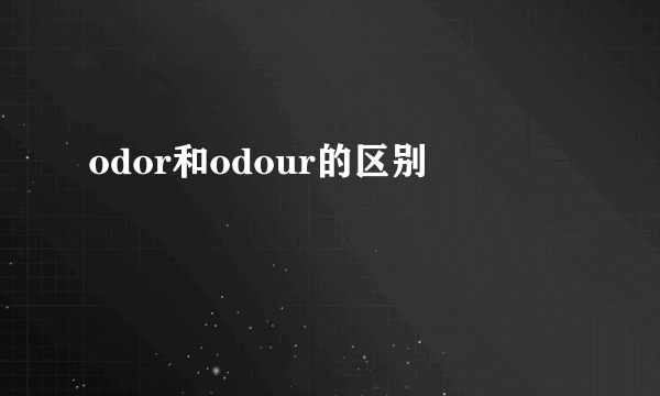 odor和odour的区别