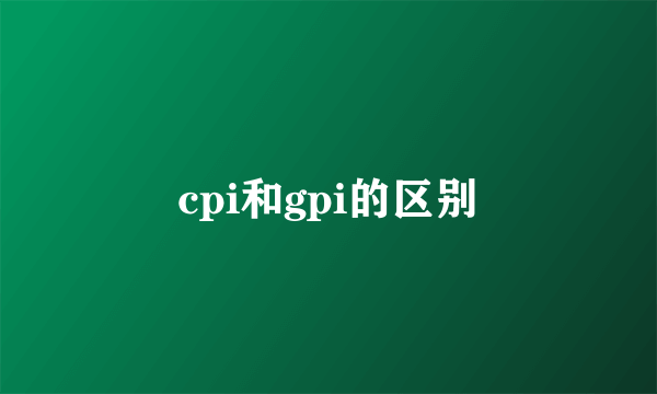 cpi和gpi的区别