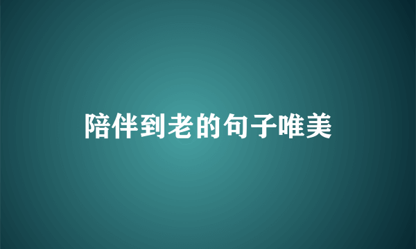 陪伴到老的句子唯美