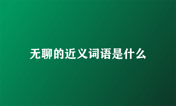 无聊的近义词语是什么
