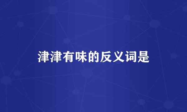 津津有味的反义词是