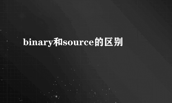 binary和source的区别