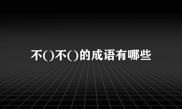 不()不()的成语有哪些