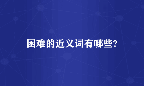 困难的近义词有哪些?