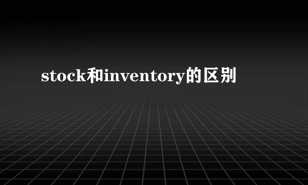 stock和inventory的区别