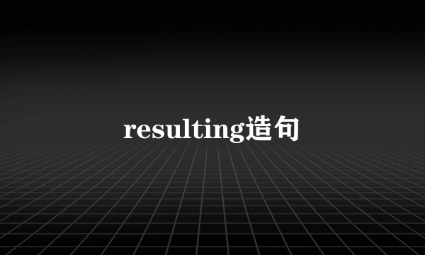 resulting造句
