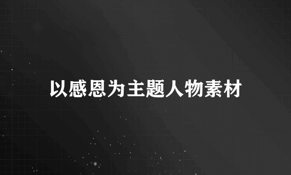 以感恩为主题人物素材
