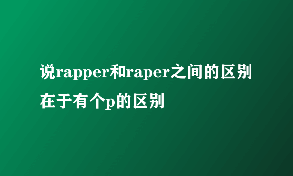 说rapper和raper之间的区别在于有个p的区别