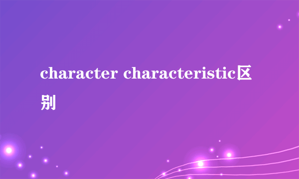 character characteristic区别