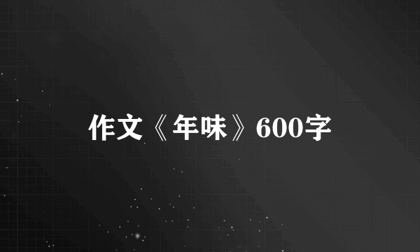 作文《年味》600字
