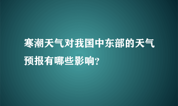 寒潮天气对我国中东部的天气预报有哪些影响？