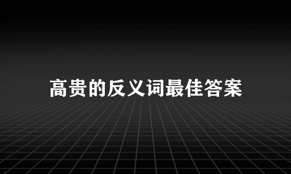 高贵的反义词最佳答案