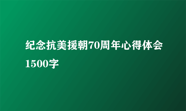 纪念抗美援朝70周年心得体会1500字