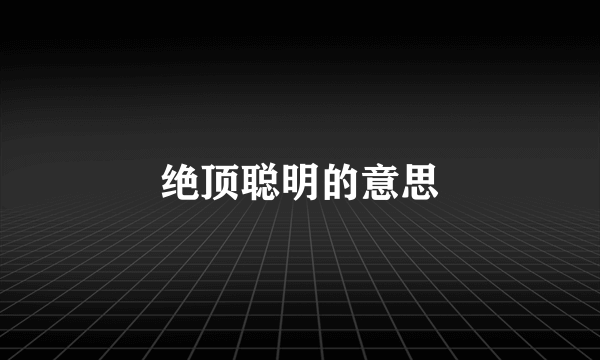 绝顶聪明的意思