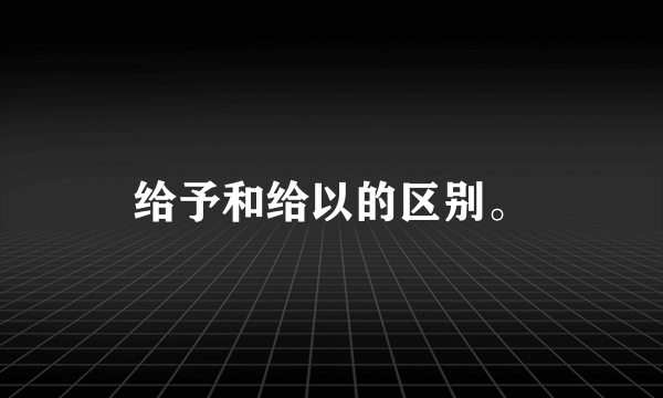 给予和给以的区别。