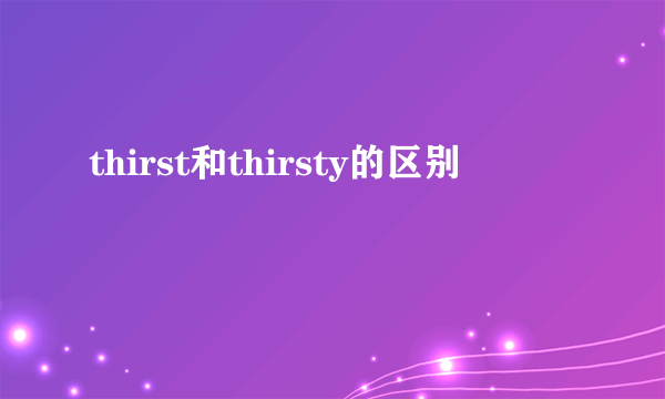 thirst和thirsty的区别