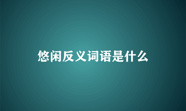 悠闲反义词语是什么