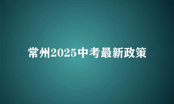 常州2025中考最新政策