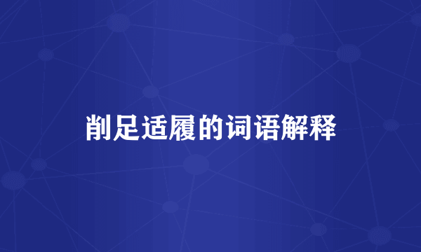 削足适履的词语解释