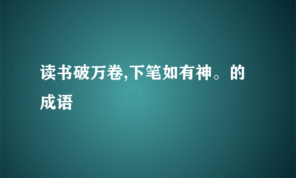 读书破万卷,下笔如有神。的成语