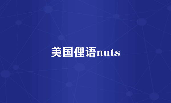 美国俚语nuts