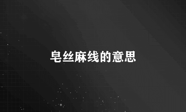 皂丝麻线的意思
