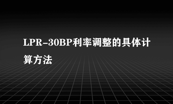 LPR-30BP利率调整的具体计算方法