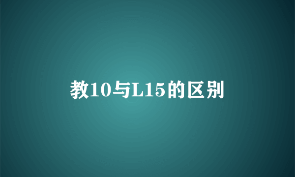 教10与L15的区别