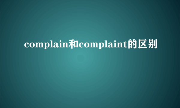 complain和complaint的区别