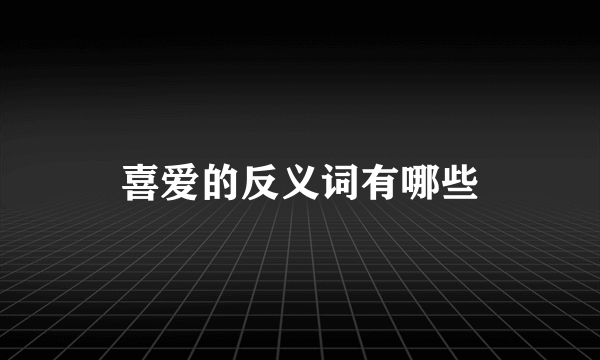 喜爱的反义词有哪些