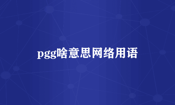 pgg啥意思网络用语