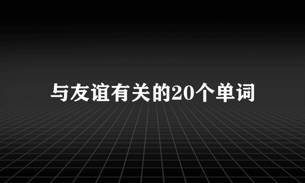 与友谊有关的20个单词
