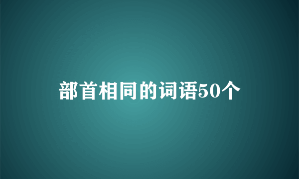 部首相同的词语50个