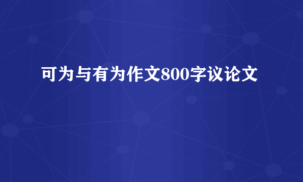 可为与有为作文800字议论文