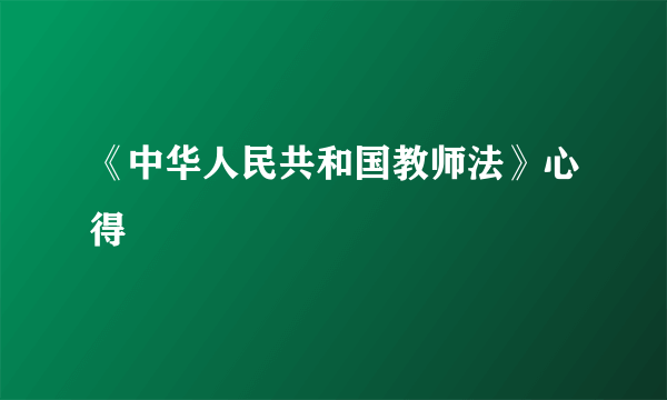 《中华人民共和国教师法》心得