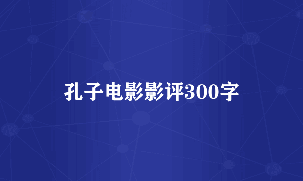 孔子电影影评300字