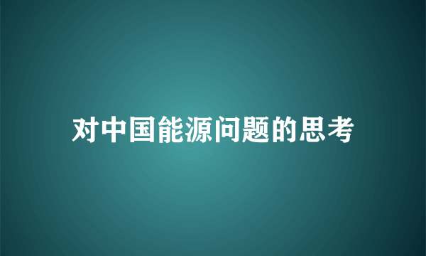 对中国能源问题的思考