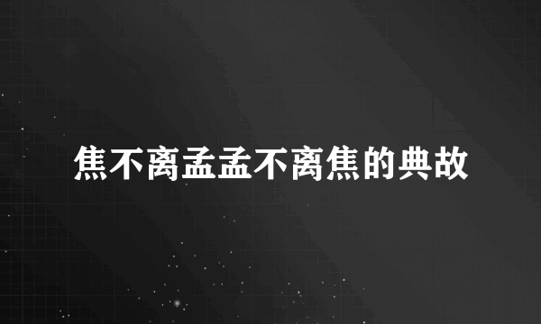 焦不离孟孟不离焦的典故