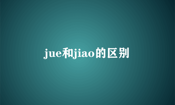 jue和jiao的区别