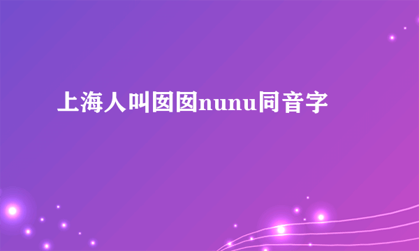 上海人叫囡囡nunu同音字