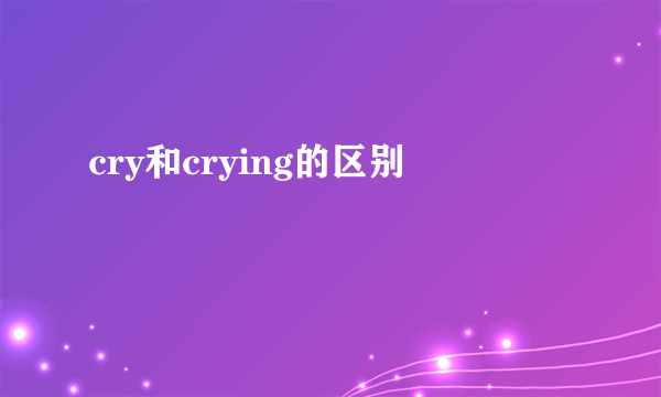 cry和crying的区别