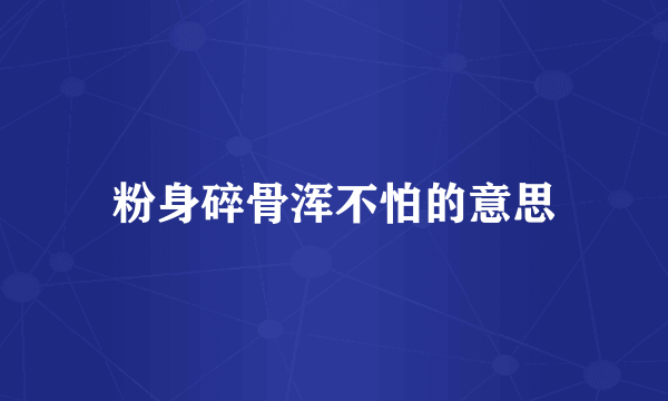 粉身碎骨浑不怕的意思
