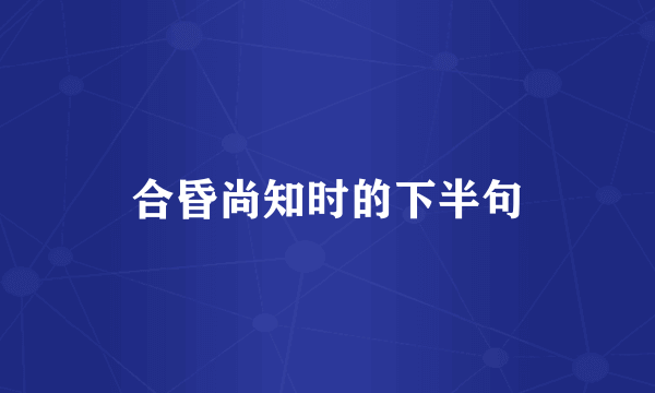 合昏尚知时的下半句