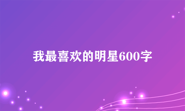 我最喜欢的明星600字
