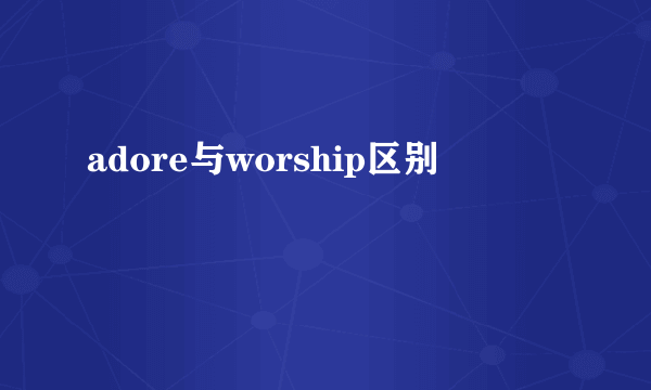 adore与worship区别