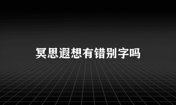 冥思遐想有错别字吗
