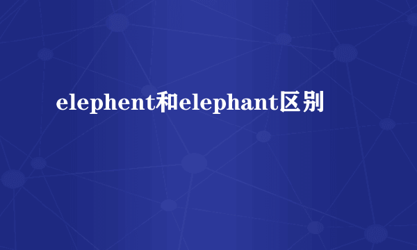 elephent和elephant区别