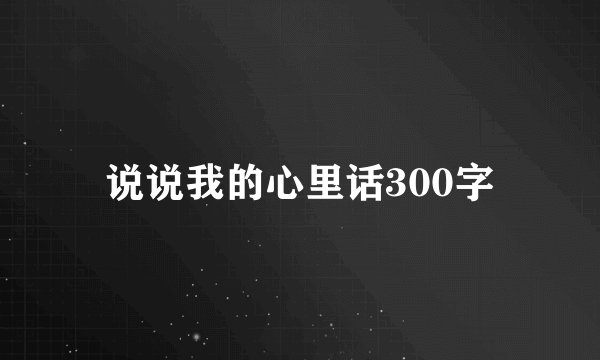 说说我的心里话300字