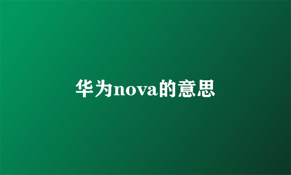 华为nova的意思