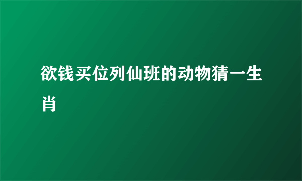 欲钱买位列仙班的动物猜一生肖
